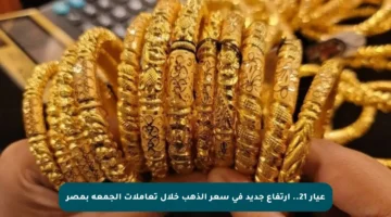 عيار 21.. ارتفاع جديد في سعر الذهب خلال تعاملات الجمعة بمصر